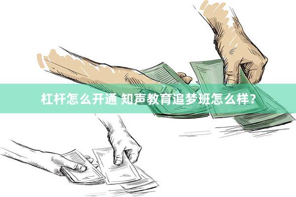 杠杆怎么开通 知声教育追梦班怎么样？