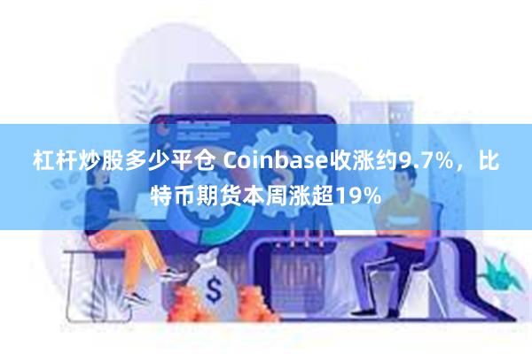 杠杆炒股多少平仓 Coinbase收涨约9.7%，比特币期货本周涨超19%