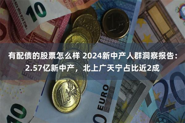 有配债的股票怎么样 2024新中产人群洞察报告：2.57亿新中产，北上广天宁占比近2成