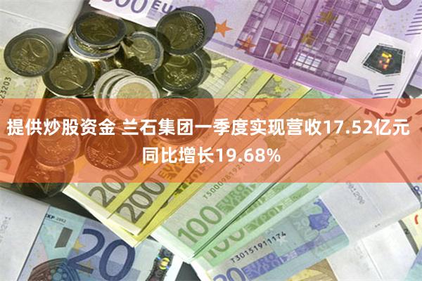 提供炒股资金 兰石集团一季度实现营收17.52亿元 同比增长19.68%
