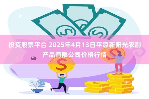 投资股票平台 2025年4月13日平凉新阳光农副产品有限公司价格行情