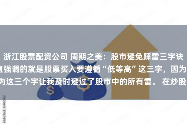 浙江股票配资公司 周期之美：股市避免踩雷三字诀 自从写头条以来，我一直强调的就是股票买入要遵循“低等高”这三字，因为这三个字让我及时避过了股市中的所有雷。 在炒股的这十几年中，我也曾...