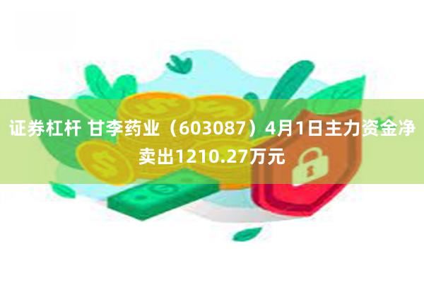 证券杠杆 甘李药业（603087）4月1日主力资金净卖出1210.27万元