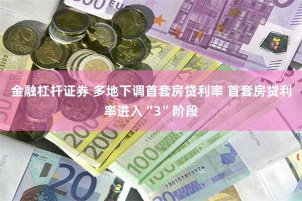 金融杠杆证券 多地下调首套房贷利率 首套房贷利率进入“3”阶段