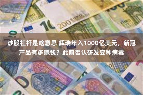 炒股杠杆是啥意思 辉瑞年入1000亿美元，新冠产品有多赚钱？此前否认研发变种病毒