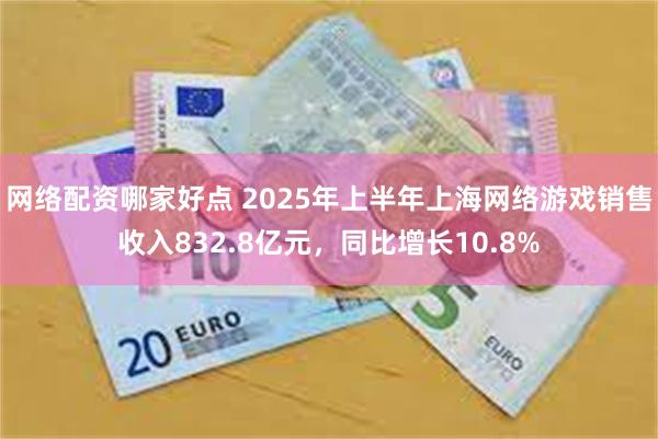 网络配资哪家好点 2025年上半年上海网络游戏销售收入832.8亿元，同比增长10.8%