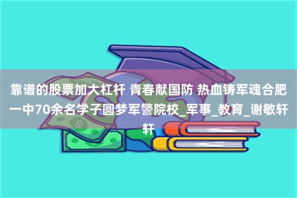 靠谱的股票加大杠杆 青春献国防 热血铸军魂合肥一中70余名学子圆梦军警院校_军事_教育_谢敏轩