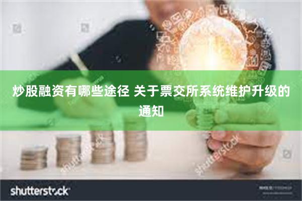 炒股融资有哪些途径 关于票交所系统维护升级的通知