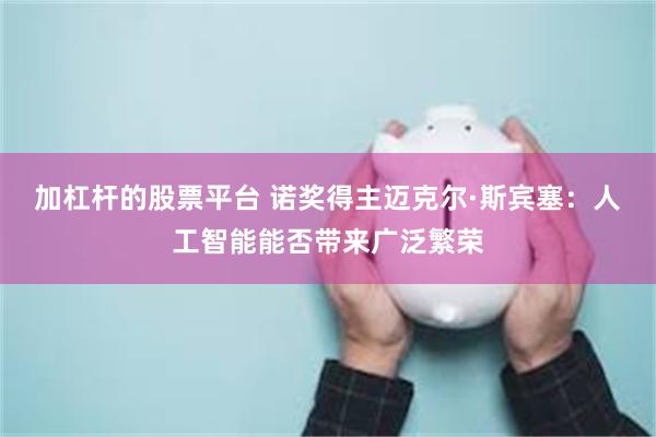 加杠杆的股票平台 诺奖得主迈克尔·斯宾塞：人工智能能否带来广泛繁荣
