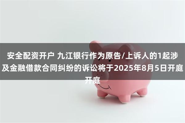 安全配资开户 九江银行作为原告/上诉人的1起涉及金融借款合同纠纷的诉讼将于2025年8月5日开庭