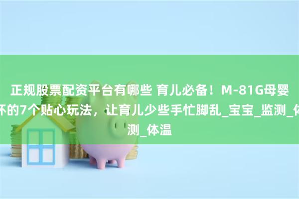 正规股票配资平台有哪些 育儿必备！M-81G母婴手环的7个贴心玩法，让育儿少些手忙脚乱_宝宝_监测_体温