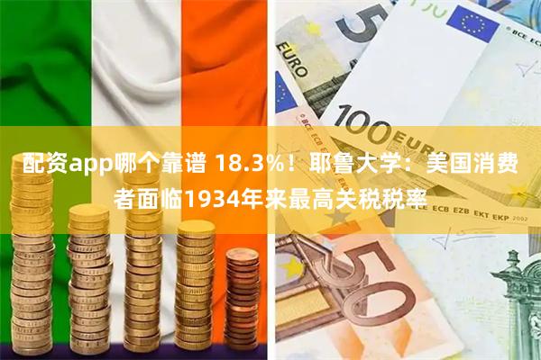 配资app哪个靠谱 18.3%！耶鲁大学：美国消费者面临1934年来最高关税税率