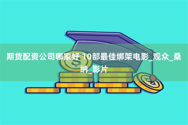 期货配资公司哪家好 10部最佳绑架电影_观众_桑纳_影片