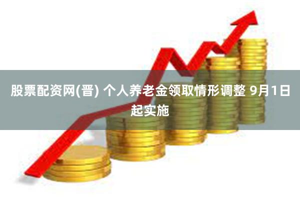 股票配资网(晋) 个人养老金领取情形调整 9月1日起实施