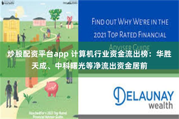 炒股配资平台app 计算机行业资金流出榜：华胜天成、中科曙光等净流出资金居前