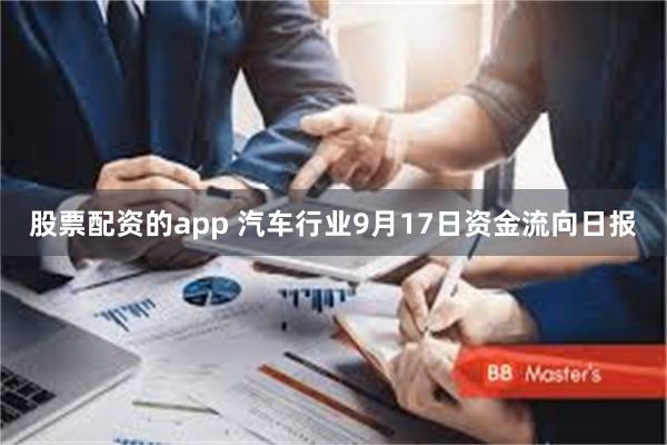 股票配资的app 汽车行业9月17日资金流向日报